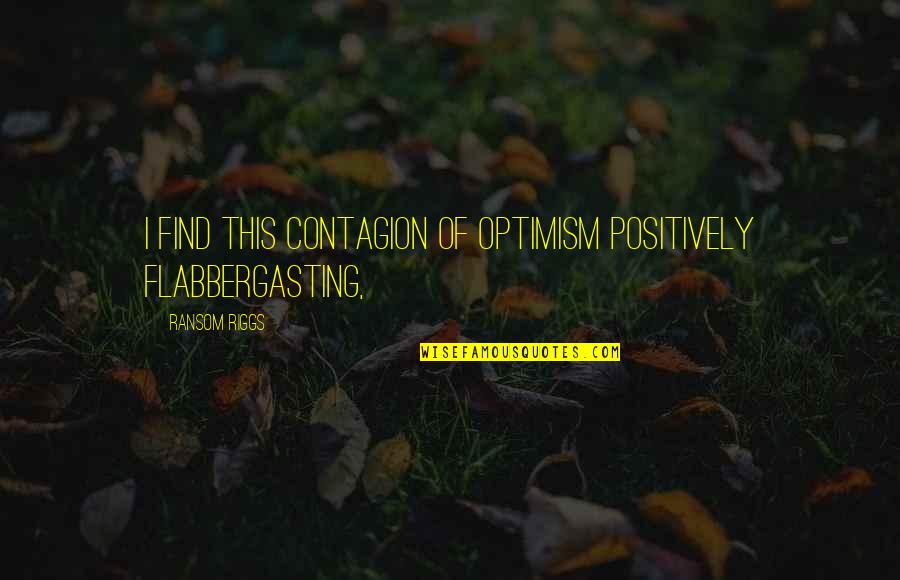 Slavcho Slavchev Quotes By Ransom Riggs: I find this contagion of optimism positively flabbergasting, Slavcho Slavchev Quotes By Ransom Riggs: I find this contagion of optimism positively flabbergasting,