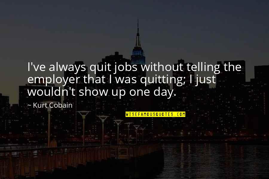 Slave Auctions Quotes By Kurt Cobain: I've always quit jobs without telling the employer