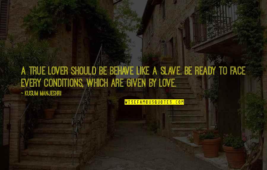 Slave Conditions Quotes By Kusum Manjeshri: A true lover should be Behave like a