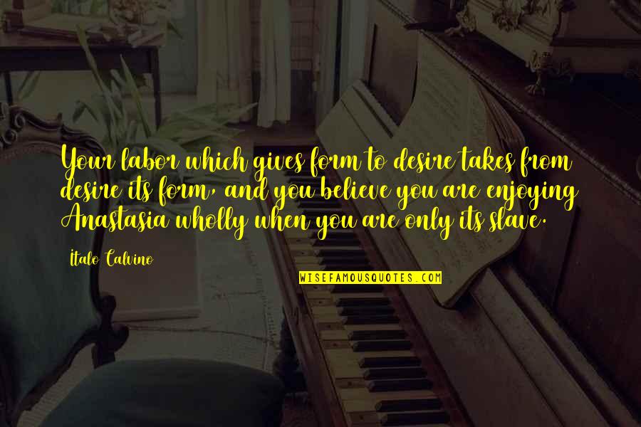 Slave Labor Quotes By Italo Calvino: Your labor which gives form to desire takes
