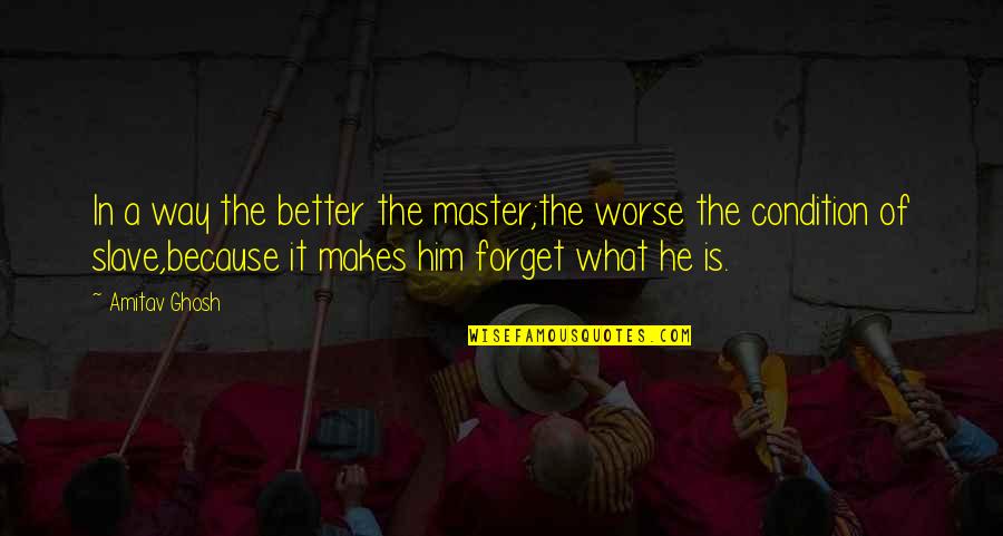 Slave Master Quotes By Amitav Ghosh: In a way the better the master;the worse
