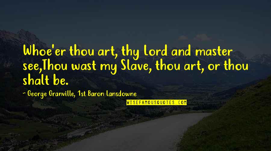 Slave Master Quotes By George Granville, 1st Baron Lansdowne: Whoe'er thou art, thy Lord and master see,Thou