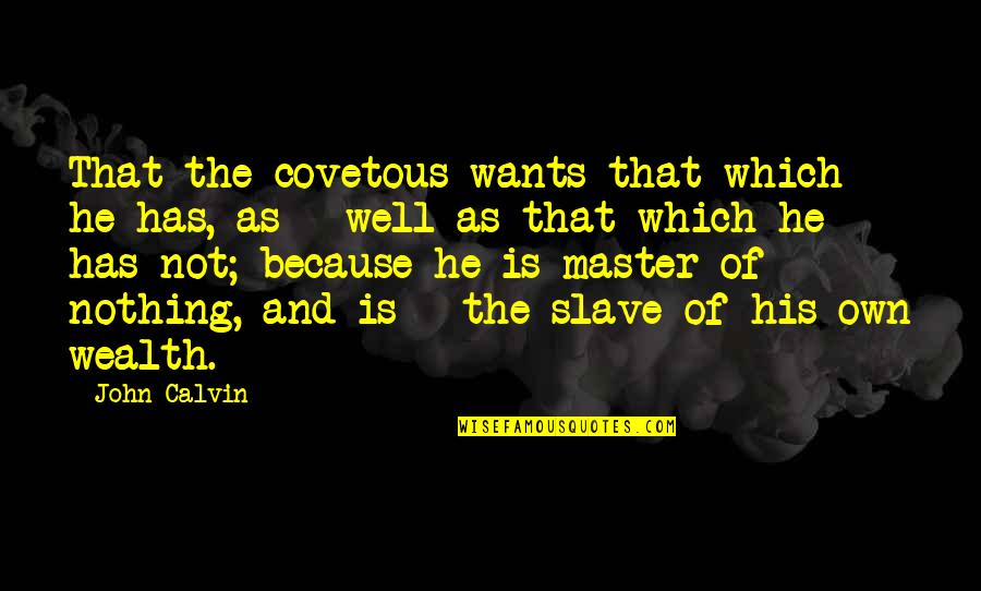 Slave Master Quotes By John Calvin: That the covetous wants that which he has,