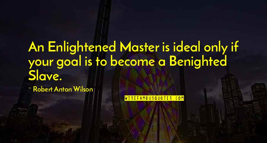 Slave Master Quotes By Robert Anton Wilson: An Enlightened Master is ideal only if your