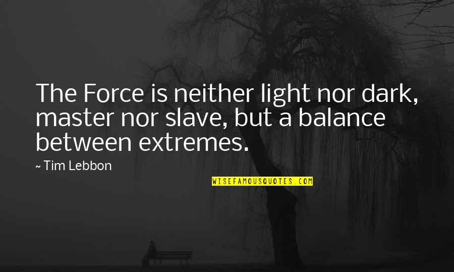 Slave Master Quotes By Tim Lebbon: The Force is neither light nor dark, master