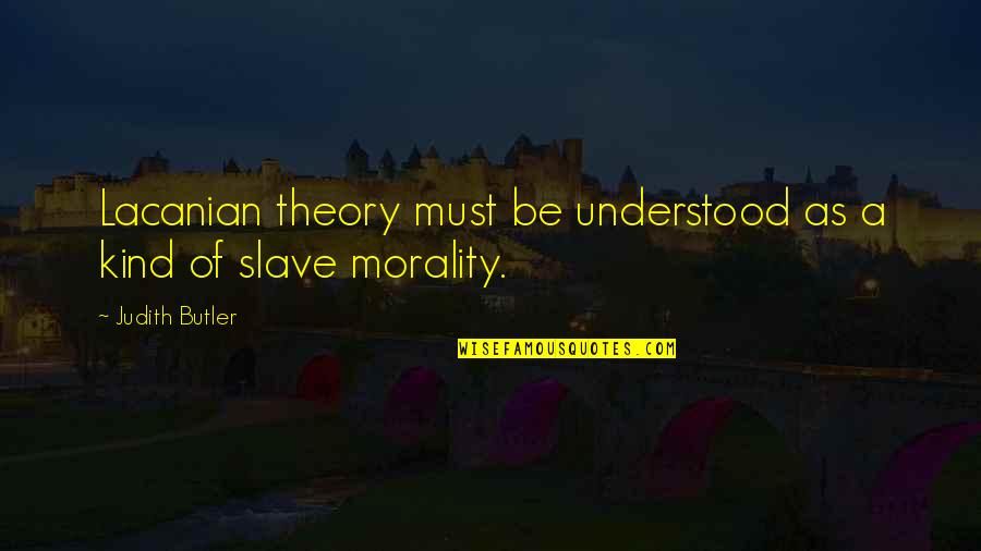 Slave Morality Quotes By Judith Butler: Lacanian theory must be understood as a kind