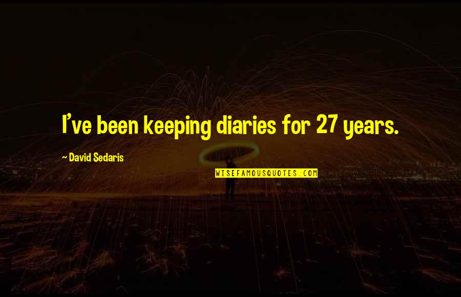 Slave Of Money Quotes By David Sedaris: I've been keeping diaries for 27 years. Slave Of Money Quotes By David Sedaris: I've been keeping diaries for 27 years.