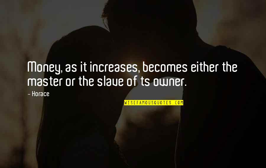 Slave To Money Quotes By Horace: Money, as it increases, becomes either the master