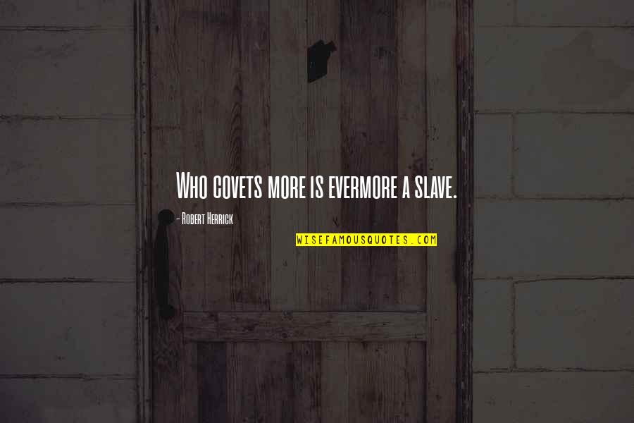 Slave To Money Quotes By Robert Herrick: Who covets more is evermore a slave. Slave To Money Quotes By Robert Herrick: Who covets more is evermore a slave.