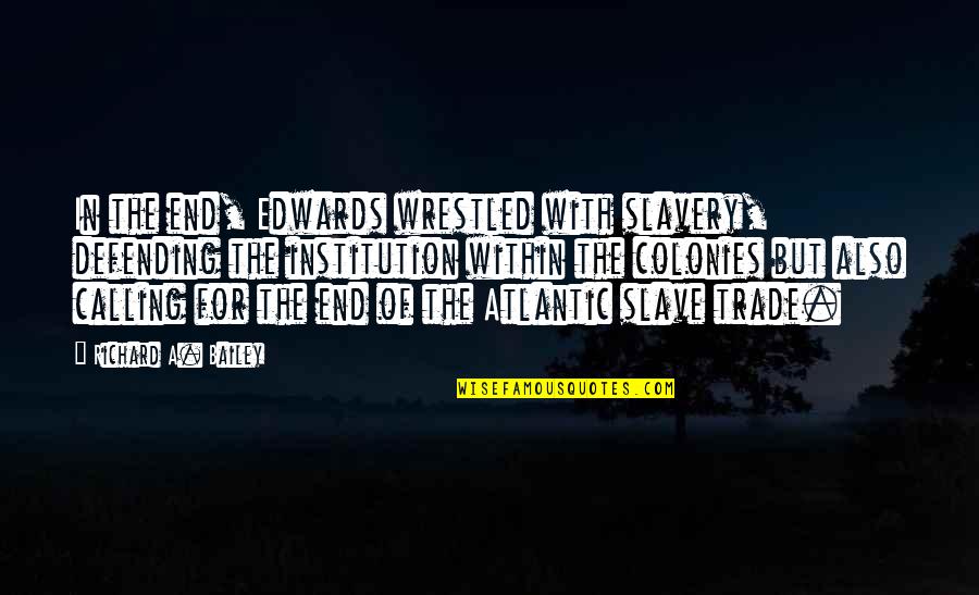 Slave Trade Quotes By Richard A. Bailey: In the end, Edwards wrestled with slavery, defending Slave Trade Quotes By Richard A. Bailey: In the end, Edwards wrestled with slavery, defending