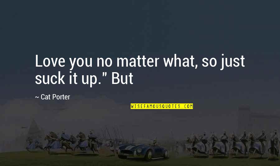 Slave Vessel Quotes By Cat Porter: Love you no matter what, so just suck