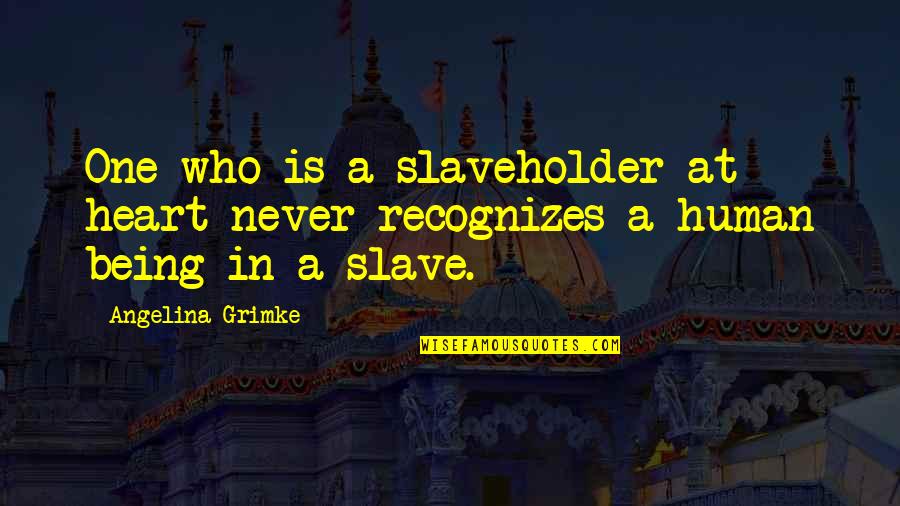 Slaveholder'll Quotes By Angelina Grimke: One who is a slaveholder at heart never