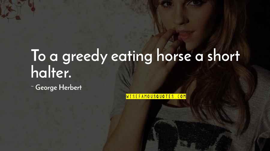 Slavery Abolishment Quotes By George Herbert: To a greedy eating horse a short halter.