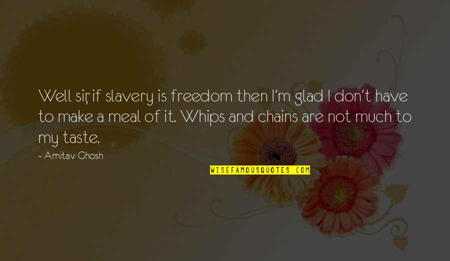 Slavery And Chains Quotes By Amitav Ghosh: Well sir, if slavery is freedom then I'm