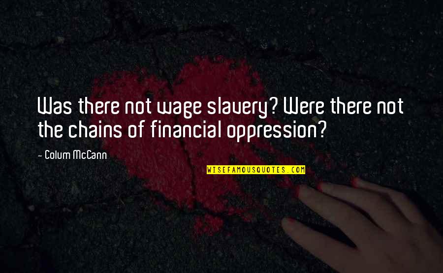 Slavery And Chains Quotes By Colum McCann: Was there not wage slavery? Were there not Slavery And Chains Quotes By Colum McCann: Was there not wage slavery? Were there not