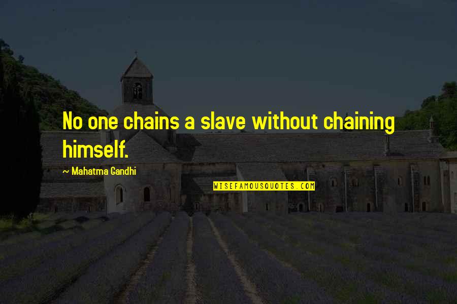 Slavery And Chains Quotes By Mahatma Gandhi: No one chains a slave without chaining himself. Slavery And Chains Quotes By Mahatma Gandhi: No one chains a slave without chaining himself.