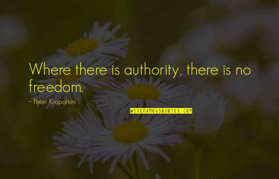 Slavery Dehumanization Quotes By Peter Kropotkin: Where there is authority, there is no freedom.
