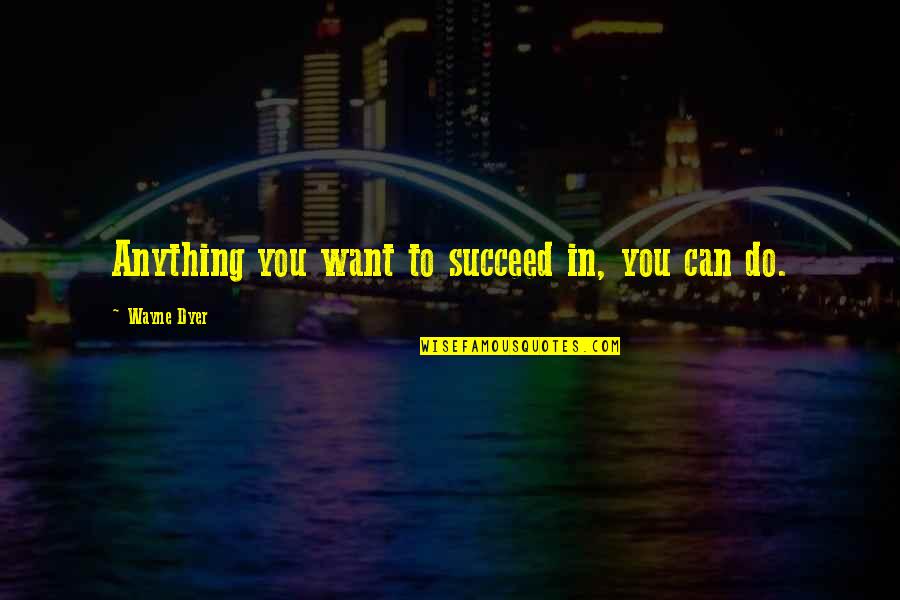 Slavery Dehumanization Quotes By Wayne Dyer: Anything you want to succeed in, you can Slavery Dehumanization Quotes By Wayne Dyer: Anything you want to succeed in, you can