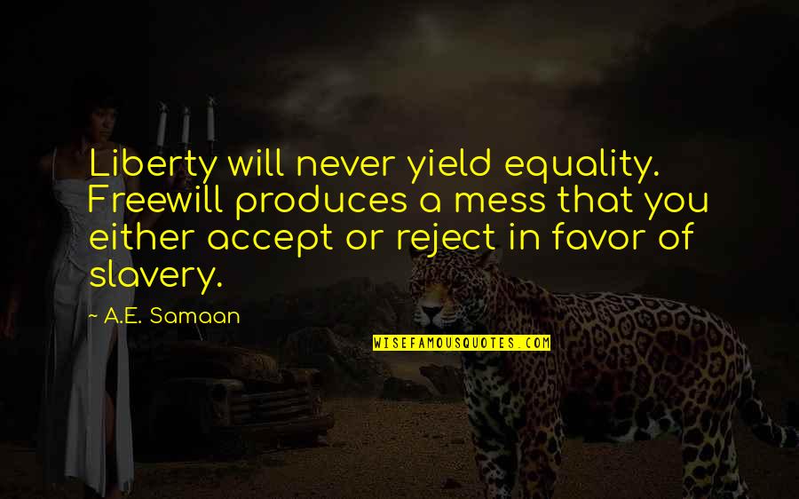 Slavery Freedom Quotes By A.E. Samaan: Liberty will never yield equality. Freewill produces a