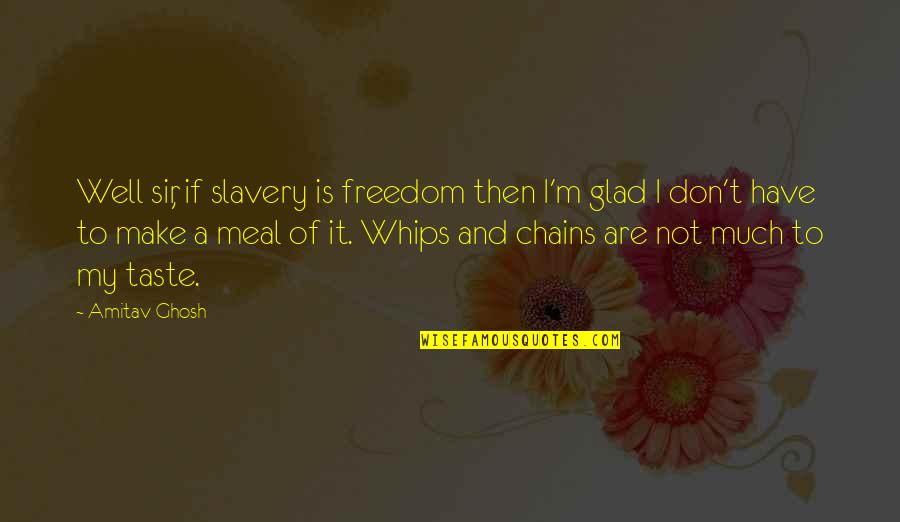 Slavery Freedom Quotes By Amitav Ghosh: Well sir, if slavery is freedom then I'm