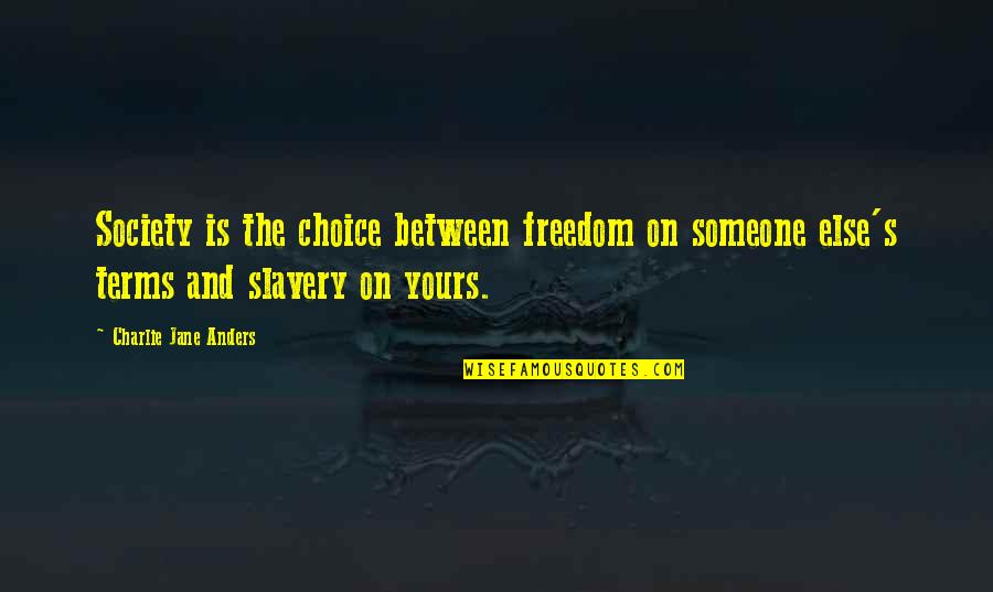 Slavery Freedom Quotes By Charlie Jane Anders: Society is the choice between freedom on someone