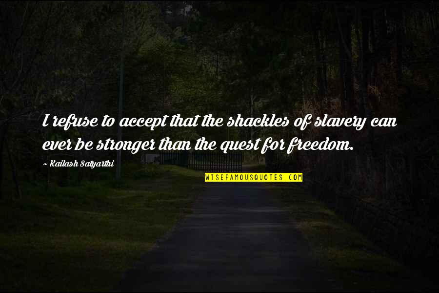 Slavery Freedom Quotes By Kailash Satyarthi: I refuse to accept that the shackles of