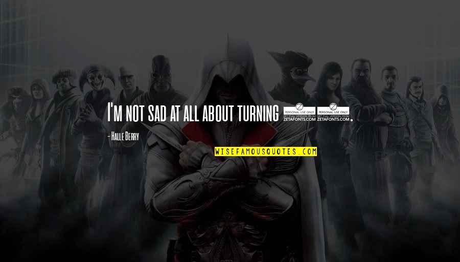Slavery From Abolitionists Quotes By Halle Berry: I'm not sad at all about turning 40. Slavery From Abolitionists Quotes By Halle Berry: I'm not sad at all about turning 40.