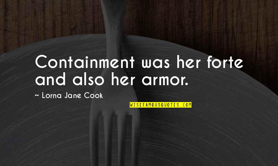 Slavery From Abolitionists Quotes By Lorna Jane Cook: Containment was her forte and also her armor. Slavery From Abolitionists Quotes By Lorna Jane Cook: Containment was her forte and also her armor.