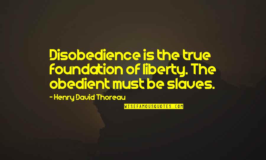Slavery From Slaves Quotes By Henry David Thoreau: Disobedience is the true foundation of liberty. The
