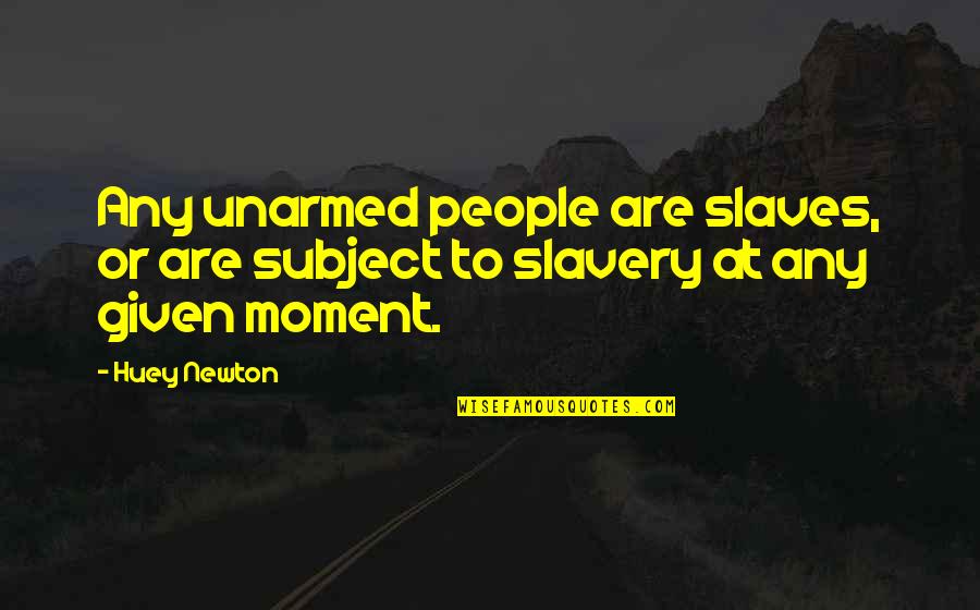 Slavery From Slaves Quotes By Huey Newton: Any unarmed people are slaves, or are subject