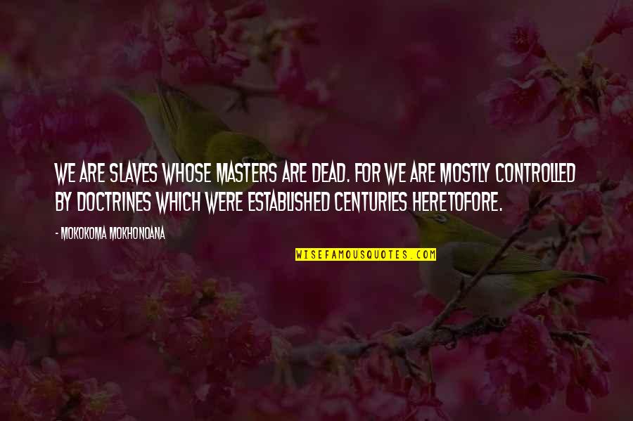 Slavery From Slaves Quotes By Mokokoma Mokhonoana: We are slaves whose masters are dead. For