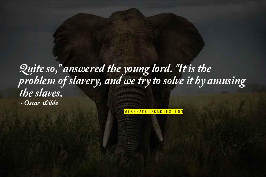 Slavery From Slaves Quotes By Oscar Wilde: Quite so," answered the young lord. "It is