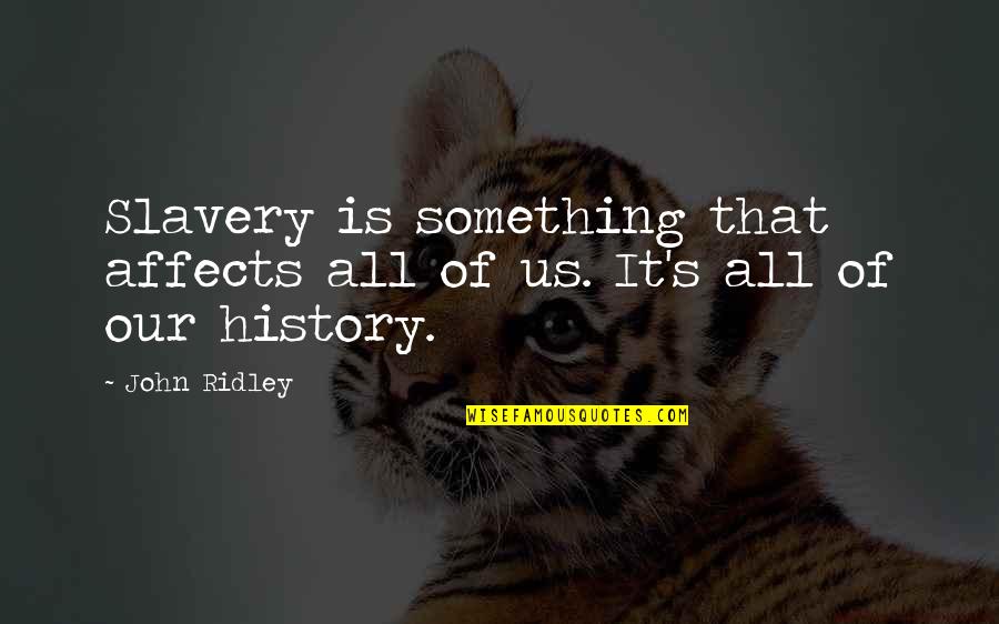 Slavery History Quotes By John Ridley: Slavery is something that affects all of us.