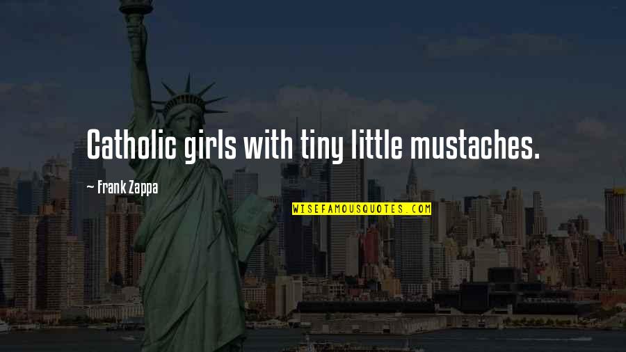 Slavery In 1800s Quotes By Frank Zappa: Catholic girls with tiny little mustaches.