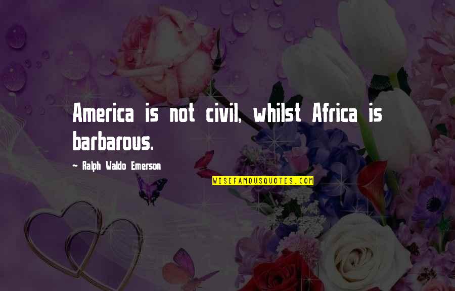 Slavery In Africa Quotes By Ralph Waldo Emerson: America is not civil, whilst Africa is barbarous.
