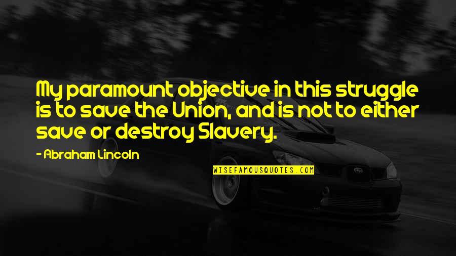 Slavery Quotes By Abraham Lincoln: My paramount objective in this struggle is to