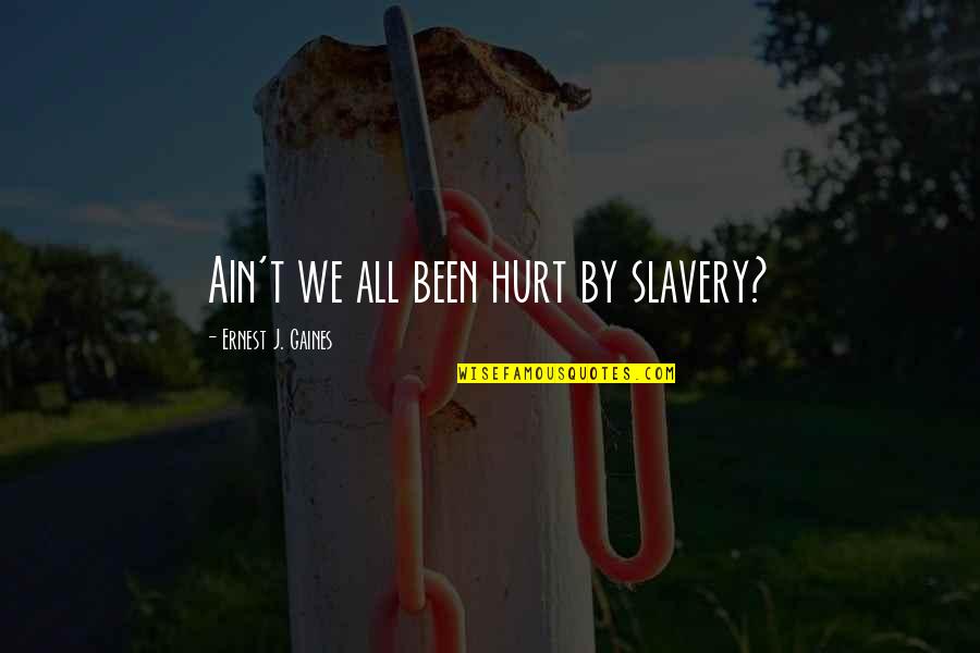 Slavery Quotes By Ernest J. Gaines: Ain't we all been hurt by slavery?