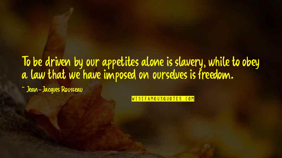 Slavery Quotes By Jean-Jacques Rousseau: To be driven by our appetites alone is