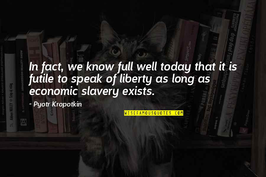 Slavery Today Quotes By Pyotr Kropotkin: In fact, we know full well today that