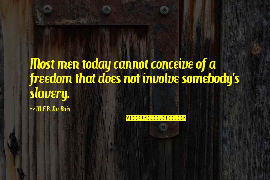 Slavery Today Quotes By W.E.B. Du Bois: Most men today cannot conceive of a freedom