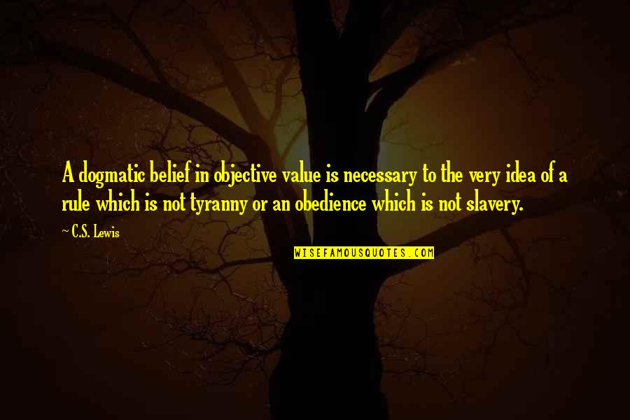 Slavery's Quotes By C.S. Lewis: A dogmatic belief in objective value is necessary