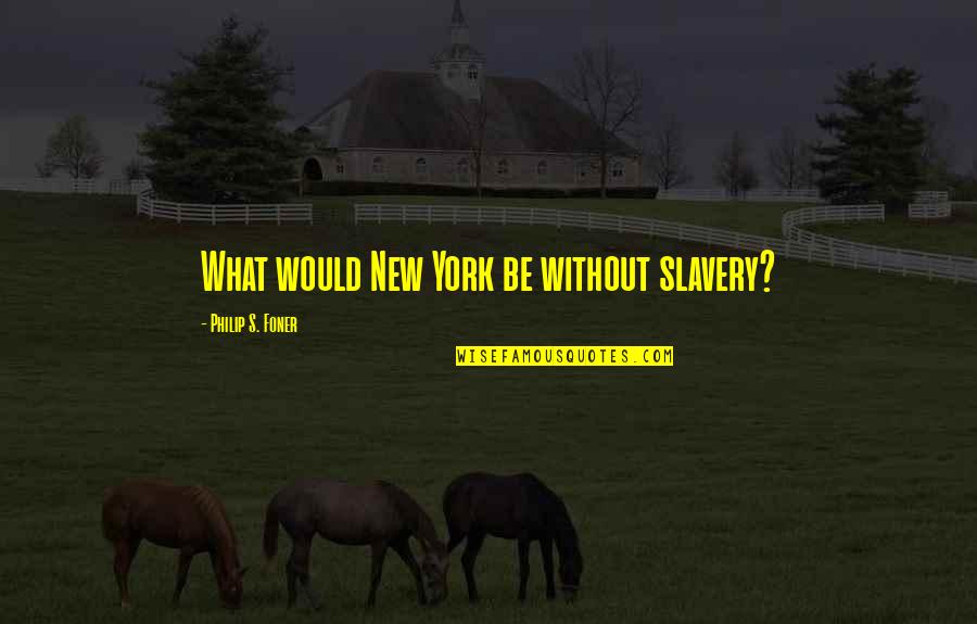 Slavery's Quotes By Philip S. Foner: What would New York be without slavery?