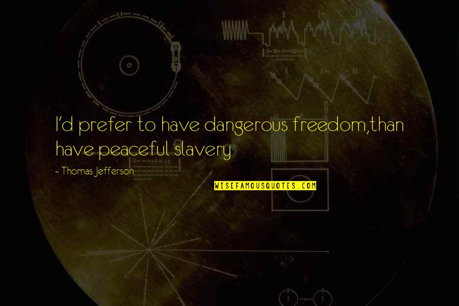Slavery's Quotes By Thomas Jefferson: I'd prefer to have dangerous freedom,than have peaceful