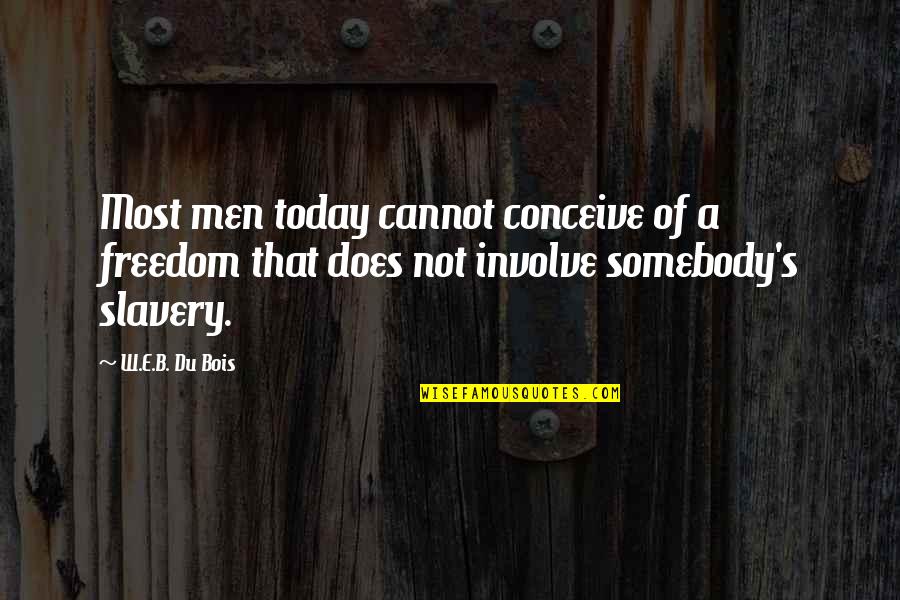 Slavery's Quotes By W.E.B. Du Bois: Most men today cannot conceive of a freedom
