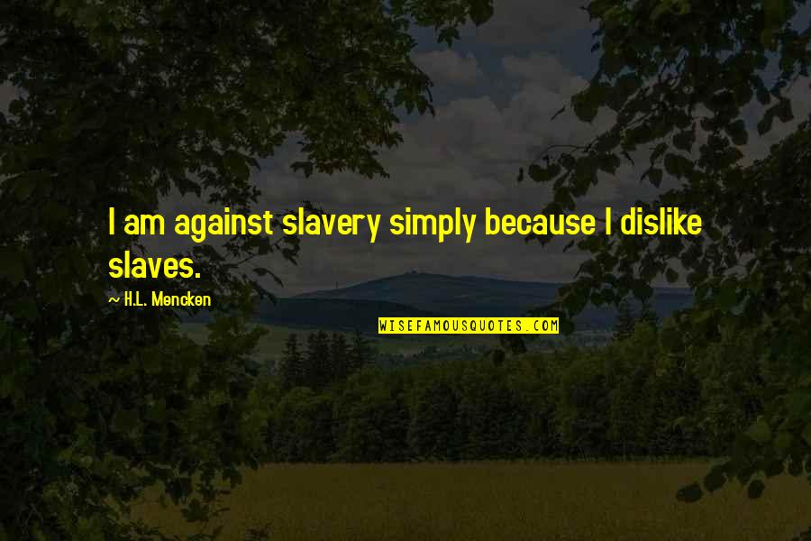 Slaves Freedom Quotes By H.L. Mencken: I am against slavery simply because I dislike