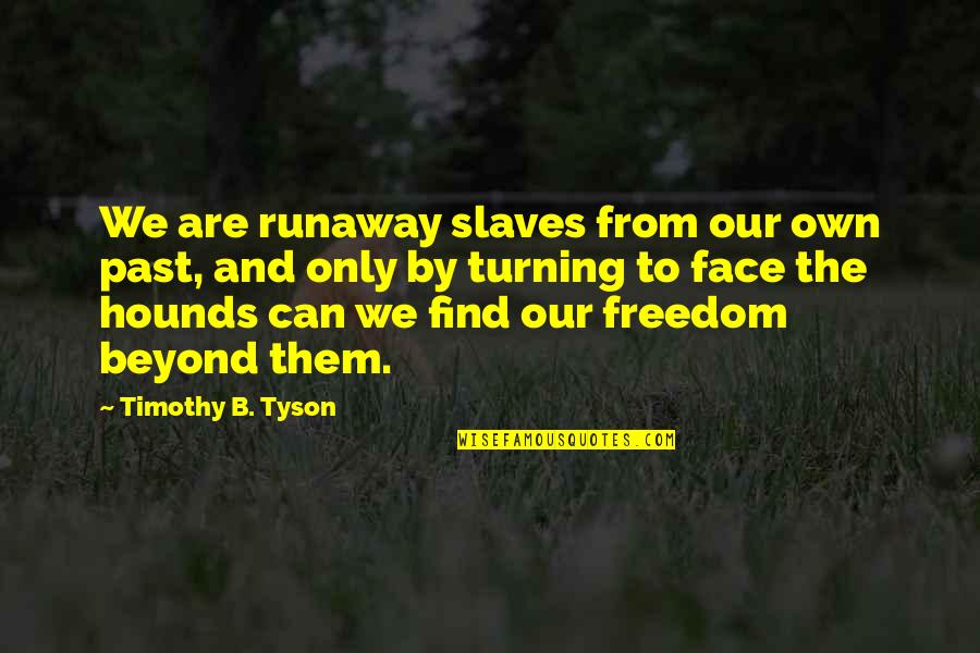 Slaves Freedom Quotes By Timothy B. Tyson: We are runaway slaves from our own past,