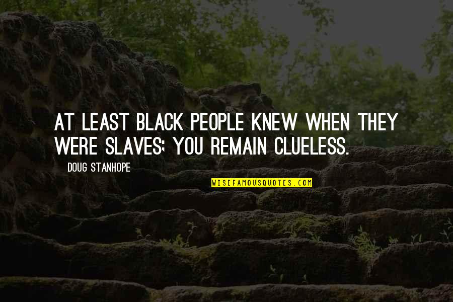 Slaves Funny Quotes By Doug Stanhope: At least black people knew when they were