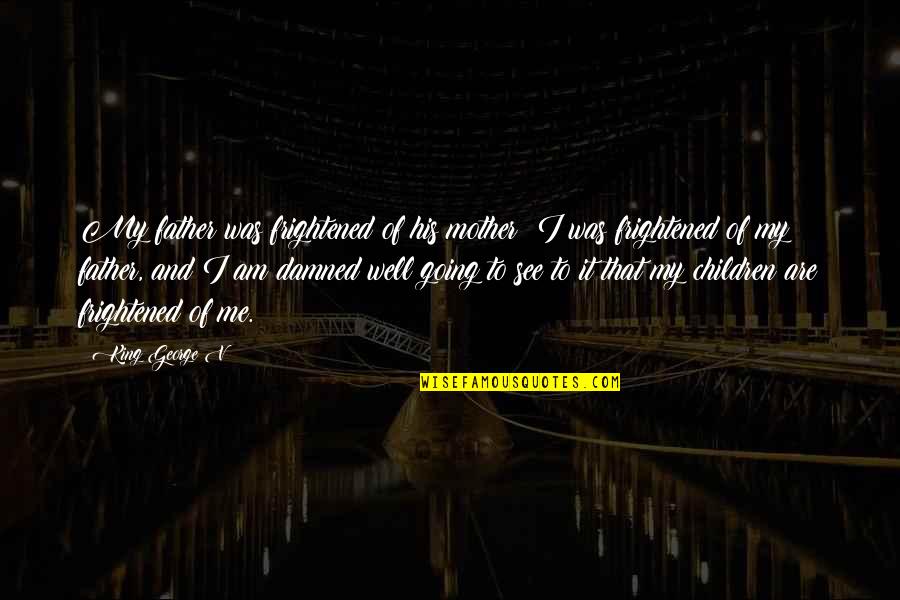 Slaves Of New York Quotes By King George V: My father was frightened of his mother; I