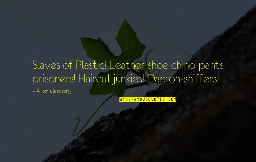 Slaves'll Quotes By Allen Ginsberg: Slaves of Plastic! Leather-shoe chino-pants prisoners! Haircut junkies! Slaves'll Quotes By Allen Ginsberg: Slaves of Plastic! Leather-shoe chino-pants prisoners! Haircut junkies!