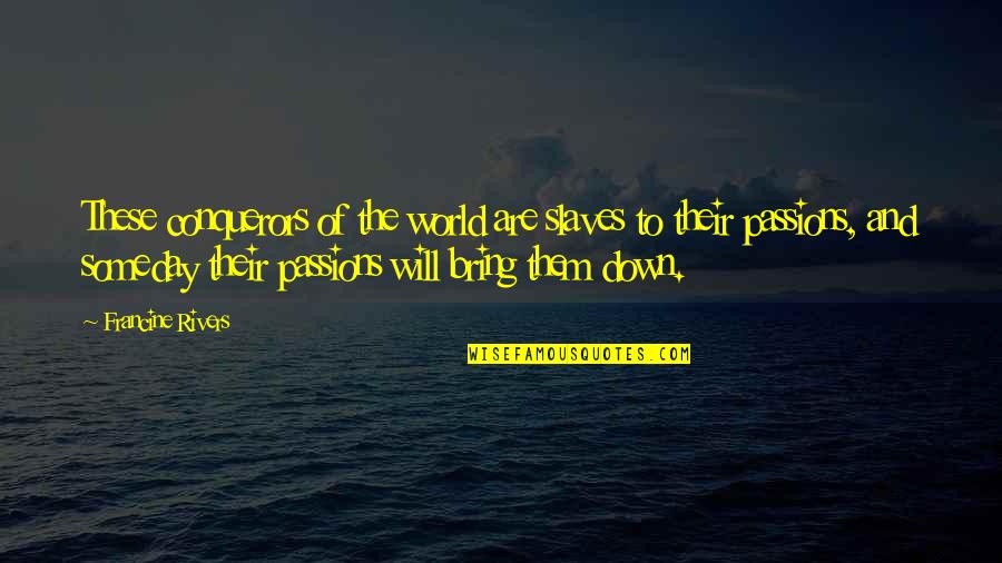 Slaves'll Quotes By Francine Rivers: These conquerors of the world are slaves to Slaves'll Quotes By Francine Rivers: These conquerors of the world are slaves to